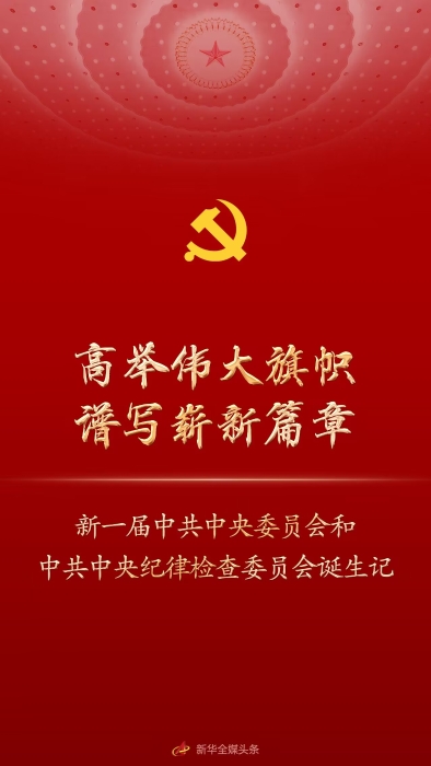 高举伟大旗帜 谱写崭新篇章——新一届中共中央委员会和中共中央纪律检查委员会诞生记